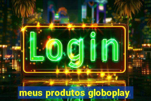 meus produtos globoplay